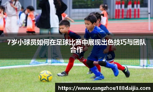 7岁小球员如何在足球比赛中展现出色技巧与团队合作