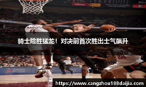 骑士险胜猛龙！对决前首次胜出士气飙升