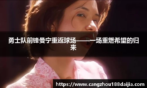 勇士队前锋曼宁重返球场——一场重燃希望的归来