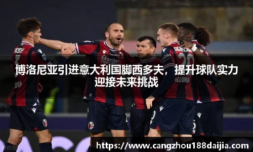 博洛尼亚引进意大利国脚西多夫，提升球队实力迎接未来挑战