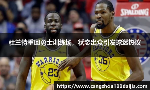 杜兰特重回勇士训练场，状态出众引发球迷热议
