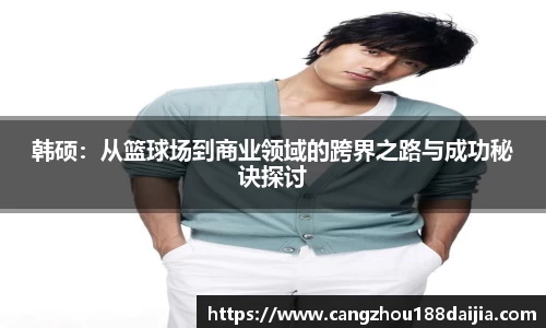 韩硕：从篮球场到商业领域的跨界之路与成功秘诀探讨