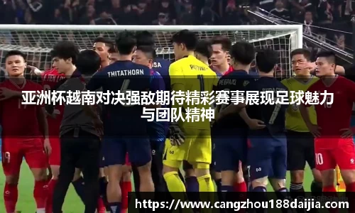 亚洲杯越南对决强敌期待精彩赛事展现足球魅力与团队精神