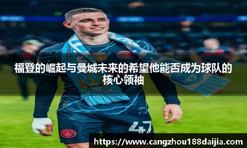 福登的崛起与曼城未来的希望他能否成为球队的核心领袖