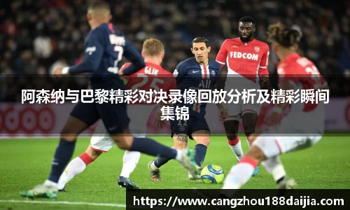 阿森纳与巴黎精彩对决录像回放分析及精彩瞬间集锦