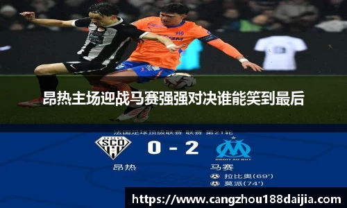 昂热主场迎战马赛强强对决谁能笑到最后