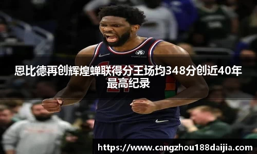 恩比德再创辉煌蝉联得分王场均348分创近40年最高纪录