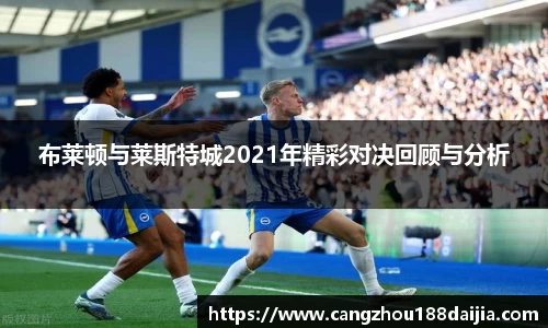 布莱顿与莱斯特城2021年精彩对决回顾与分析