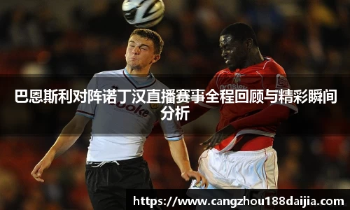 巴恩斯利对阵诺丁汉直播赛事全程回顾与精彩瞬间分析