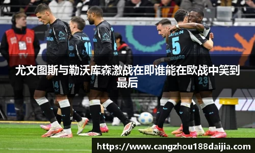 尤文图斯与勒沃库森激战在即谁能在欧战中笑到最后