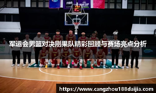 军运会男篮对决刚果队精彩回顾与赛场亮点分析