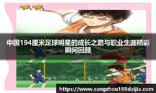 中国194厘米足球明星的成长之路与职业生涯精彩瞬间回顾