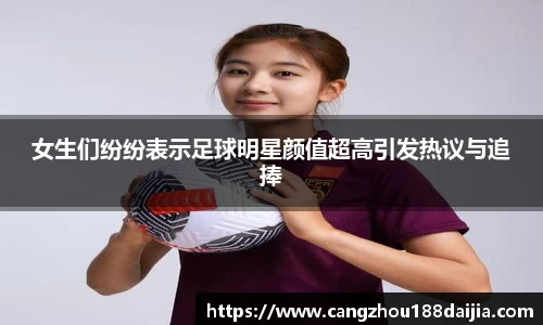 女生们纷纷表示足球明星颜值超高引发热议与追捧