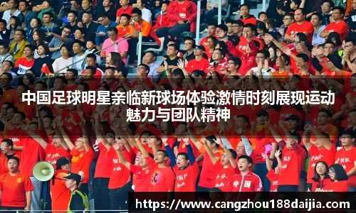 中国足球明星亲临新球场体验激情时刻展现运动魅力与团队精神