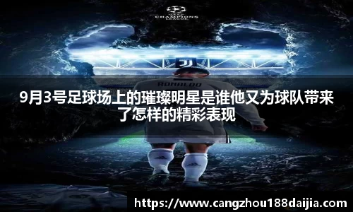 9月3号足球场上的璀璨明星是谁他又为球队带来了怎样的精彩表现