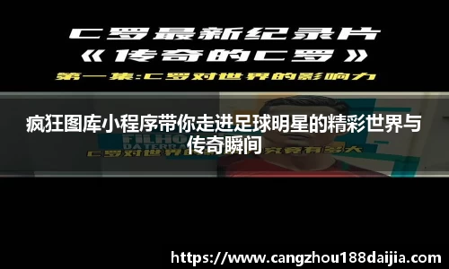 疯狂图库小程序带你走进足球明星的精彩世界与传奇瞬间